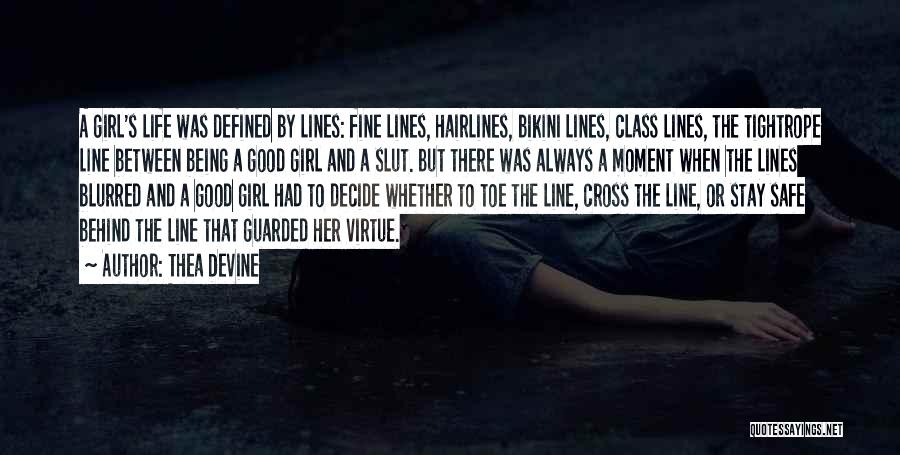 Thea Devine Quotes: A Girl's Life Was Defined By Lines: Fine Lines, Hairlines, Bikini Lines, Class Lines, The Tightrope Line Between Being A