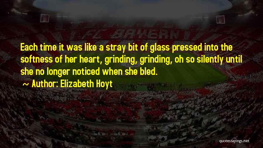 Elizabeth Hoyt Quotes: Each Time It Was Like A Stray Bit Of Glass Pressed Into The Softness Of Her Heart, Grinding, Grinding, Oh