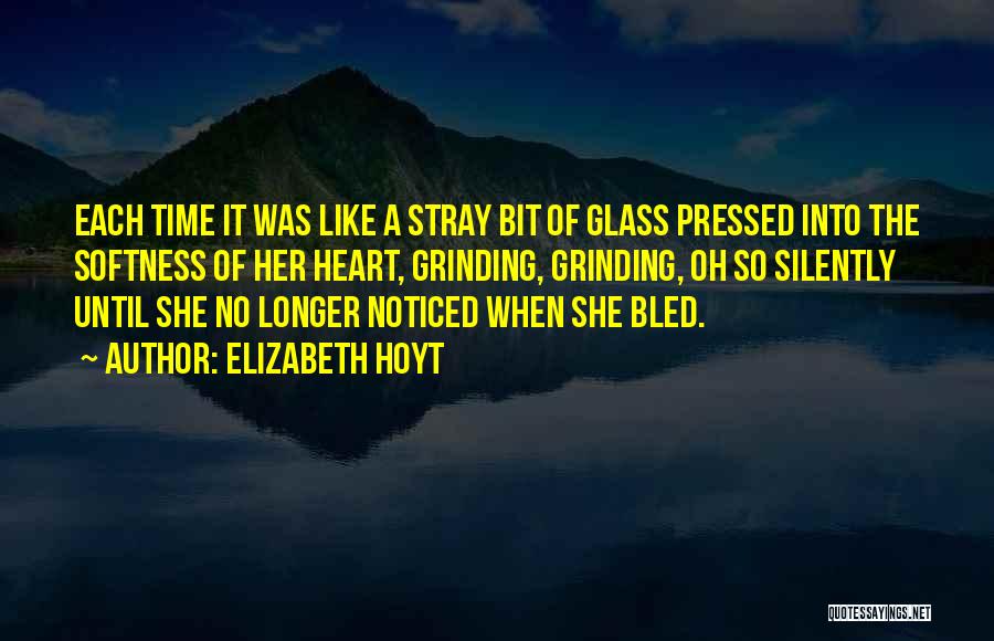 Elizabeth Hoyt Quotes: Each Time It Was Like A Stray Bit Of Glass Pressed Into The Softness Of Her Heart, Grinding, Grinding, Oh