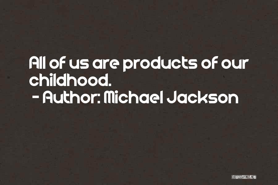 Michael Jackson Quotes: All Of Us Are Products Of Our Childhood.