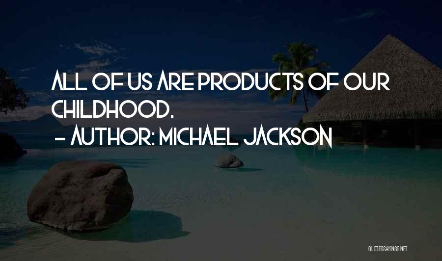 Michael Jackson Quotes: All Of Us Are Products Of Our Childhood.