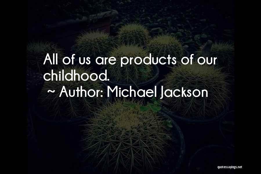 Michael Jackson Quotes: All Of Us Are Products Of Our Childhood.