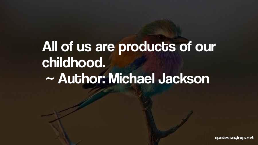 Michael Jackson Quotes: All Of Us Are Products Of Our Childhood.