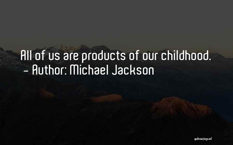 Michael Jackson Quotes: All Of Us Are Products Of Our Childhood.