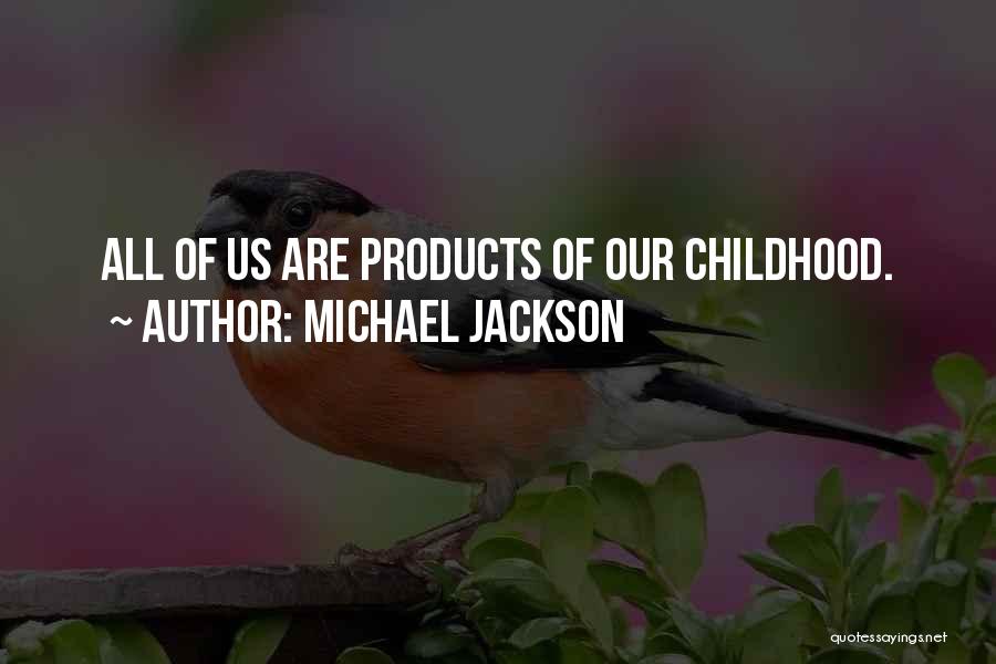 Michael Jackson Quotes: All Of Us Are Products Of Our Childhood.