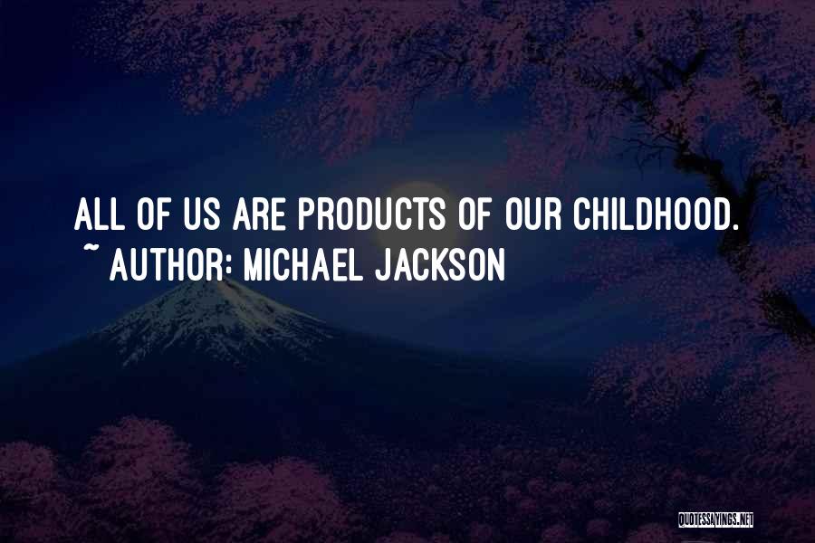 Michael Jackson Quotes: All Of Us Are Products Of Our Childhood.
