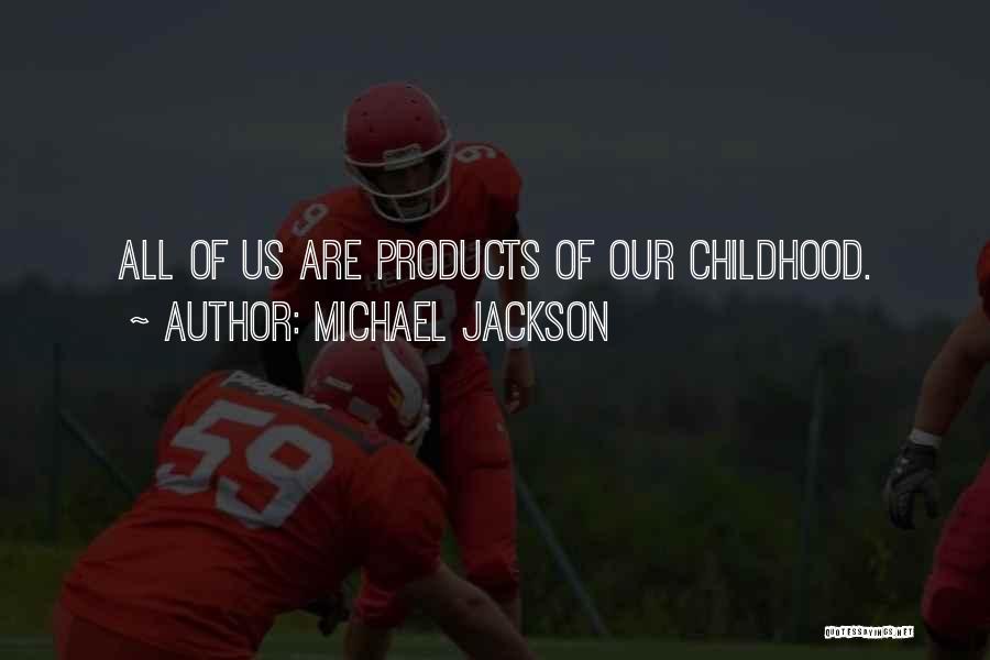 Michael Jackson Quotes: All Of Us Are Products Of Our Childhood.