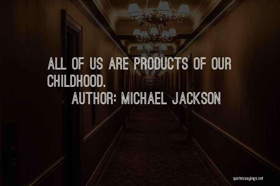 Michael Jackson Quotes: All Of Us Are Products Of Our Childhood.