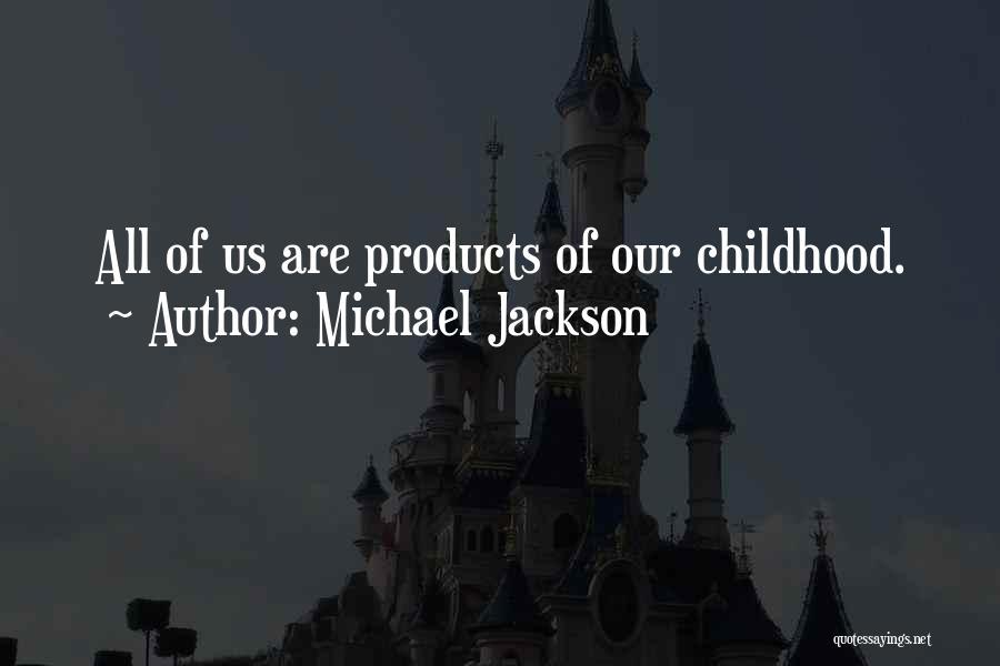 Michael Jackson Quotes: All Of Us Are Products Of Our Childhood.