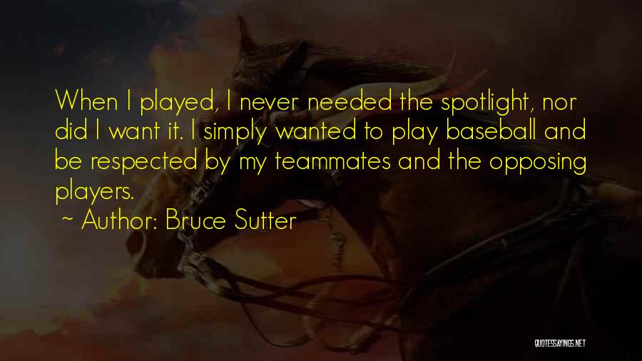 Bruce Sutter Quotes: When I Played, I Never Needed The Spotlight, Nor Did I Want It. I Simply Wanted To Play Baseball And