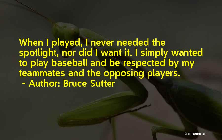 Bruce Sutter Quotes: When I Played, I Never Needed The Spotlight, Nor Did I Want It. I Simply Wanted To Play Baseball And
