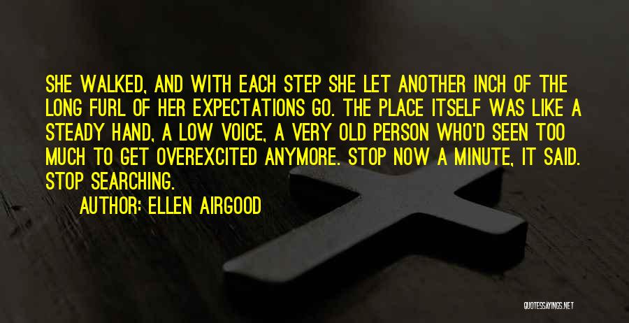 Ellen Airgood Quotes: She Walked, And With Each Step She Let Another Inch Of The Long Furl Of Her Expectations Go. The Place