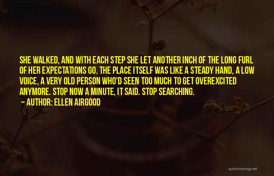 Ellen Airgood Quotes: She Walked, And With Each Step She Let Another Inch Of The Long Furl Of Her Expectations Go. The Place