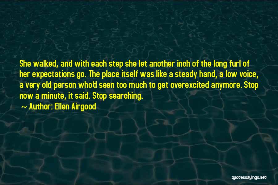 Ellen Airgood Quotes: She Walked, And With Each Step She Let Another Inch Of The Long Furl Of Her Expectations Go. The Place