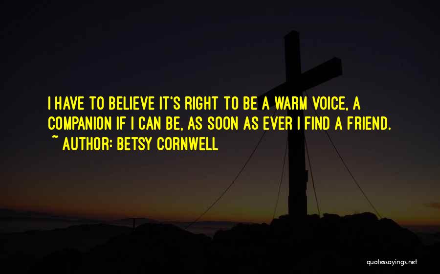 Betsy Cornwell Quotes: I Have To Believe It's Right To Be A Warm Voice, A Companion If I Can Be, As Soon As