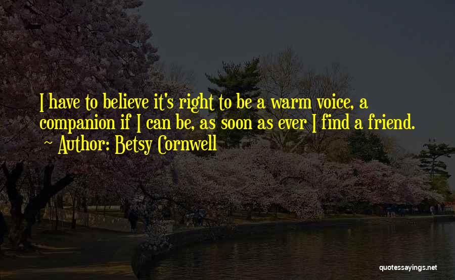 Betsy Cornwell Quotes: I Have To Believe It's Right To Be A Warm Voice, A Companion If I Can Be, As Soon As