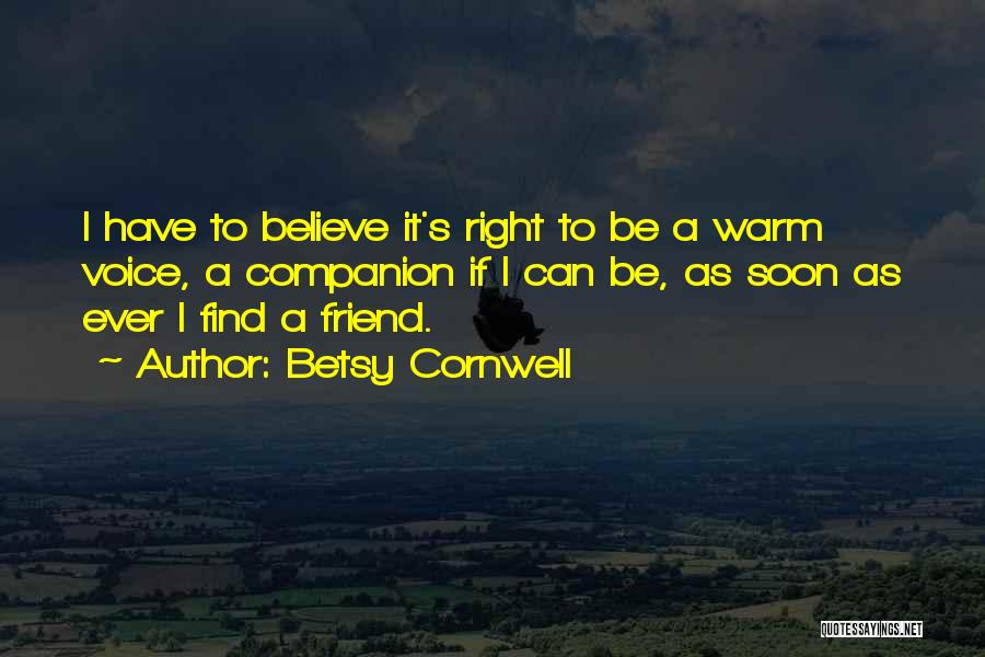 Betsy Cornwell Quotes: I Have To Believe It's Right To Be A Warm Voice, A Companion If I Can Be, As Soon As