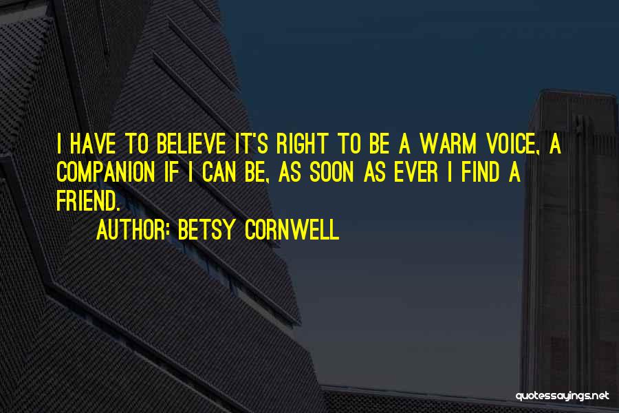 Betsy Cornwell Quotes: I Have To Believe It's Right To Be A Warm Voice, A Companion If I Can Be, As Soon As