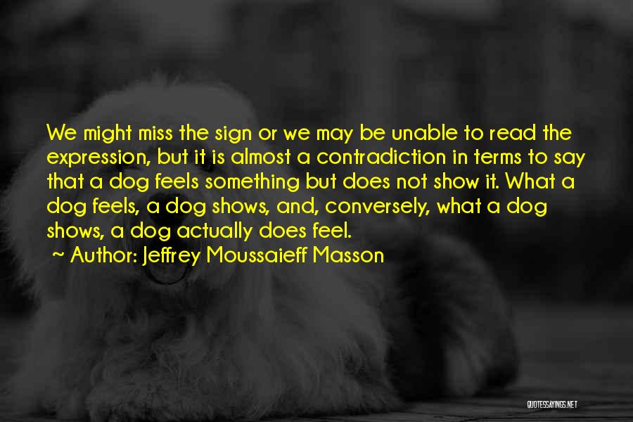 Jeffrey Moussaieff Masson Quotes: We Might Miss The Sign Or We May Be Unable To Read The Expression, But It Is Almost A Contradiction