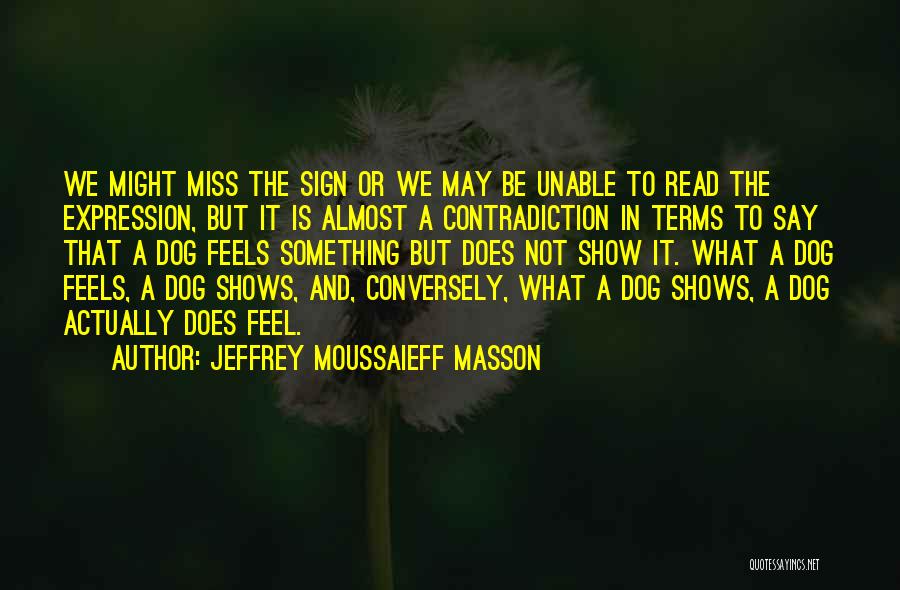 Jeffrey Moussaieff Masson Quotes: We Might Miss The Sign Or We May Be Unable To Read The Expression, But It Is Almost A Contradiction