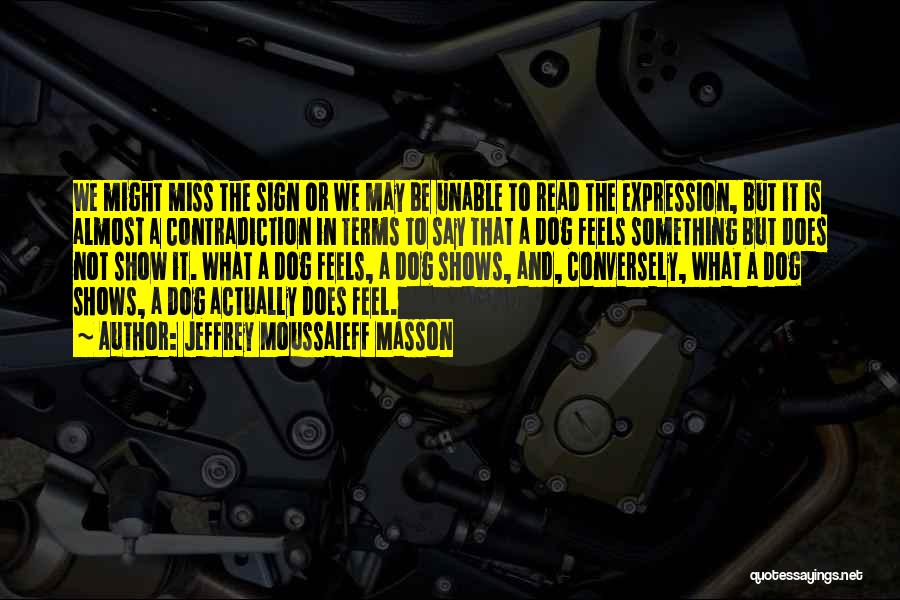 Jeffrey Moussaieff Masson Quotes: We Might Miss The Sign Or We May Be Unable To Read The Expression, But It Is Almost A Contradiction