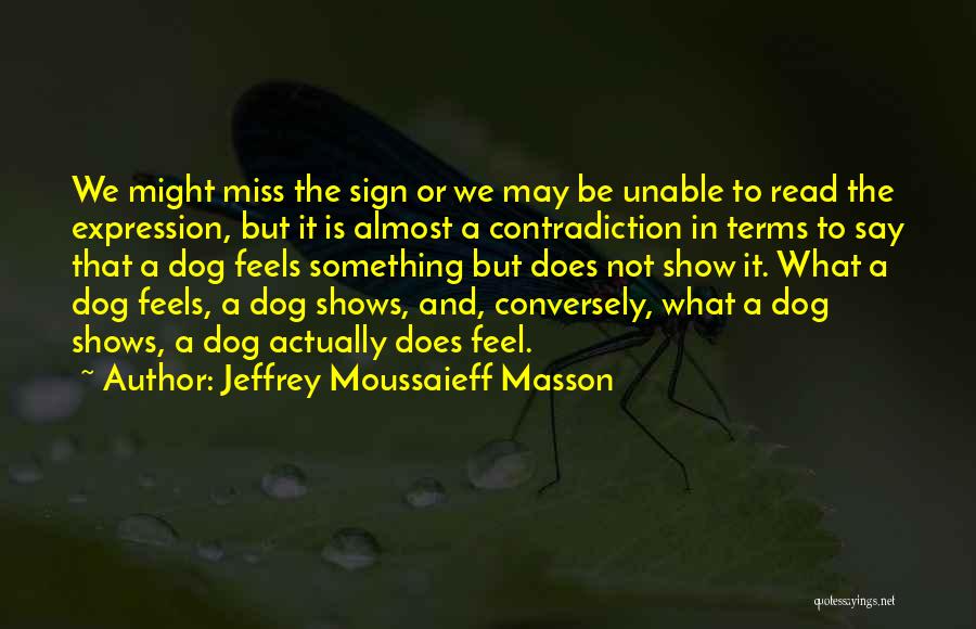 Jeffrey Moussaieff Masson Quotes: We Might Miss The Sign Or We May Be Unable To Read The Expression, But It Is Almost A Contradiction