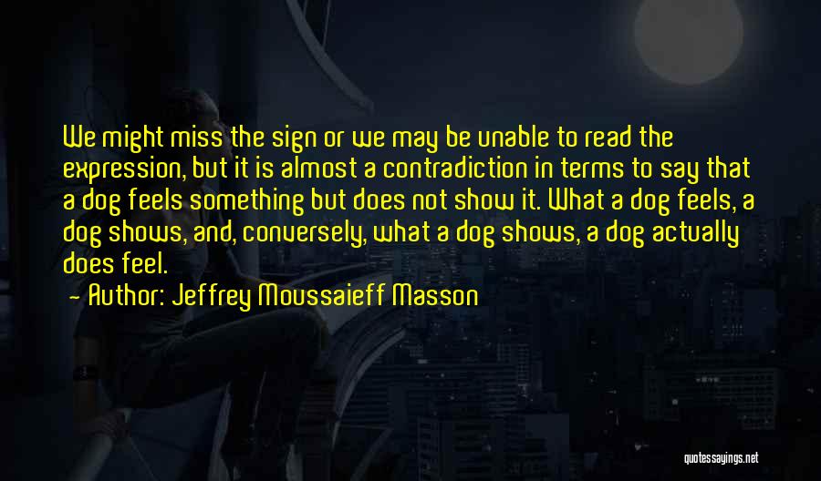 Jeffrey Moussaieff Masson Quotes: We Might Miss The Sign Or We May Be Unable To Read The Expression, But It Is Almost A Contradiction