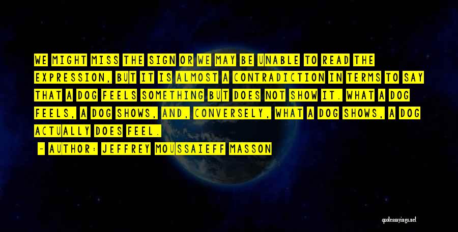 Jeffrey Moussaieff Masson Quotes: We Might Miss The Sign Or We May Be Unable To Read The Expression, But It Is Almost A Contradiction