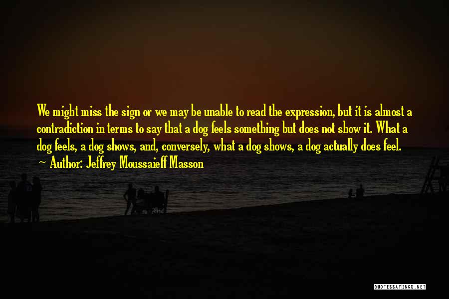 Jeffrey Moussaieff Masson Quotes: We Might Miss The Sign Or We May Be Unable To Read The Expression, But It Is Almost A Contradiction