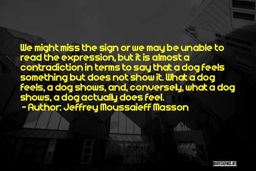 Jeffrey Moussaieff Masson Quotes: We Might Miss The Sign Or We May Be Unable To Read The Expression, But It Is Almost A Contradiction