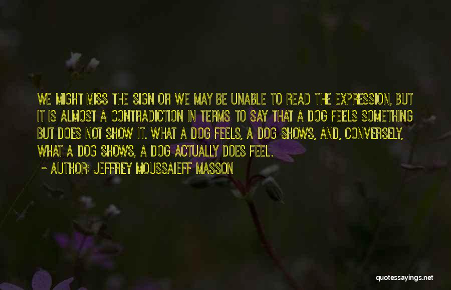 Jeffrey Moussaieff Masson Quotes: We Might Miss The Sign Or We May Be Unable To Read The Expression, But It Is Almost A Contradiction