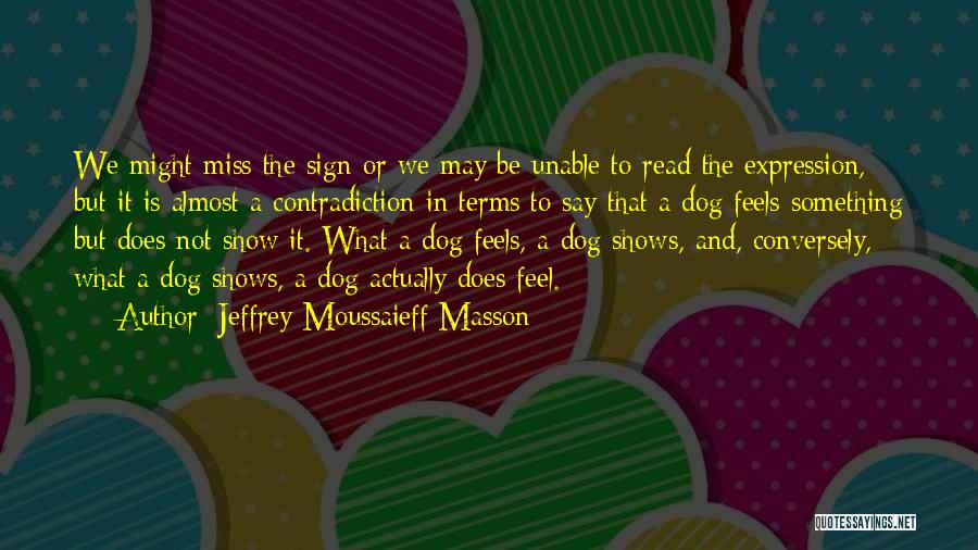 Jeffrey Moussaieff Masson Quotes: We Might Miss The Sign Or We May Be Unable To Read The Expression, But It Is Almost A Contradiction