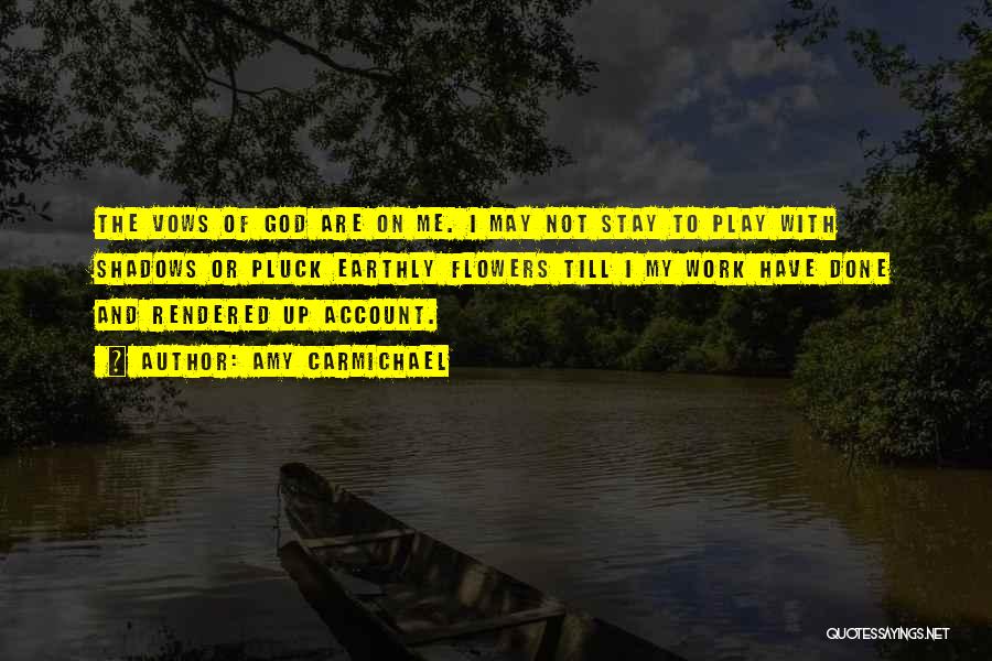Amy Carmichael Quotes: The Vows Of God Are On Me. I May Not Stay To Play With Shadows Or Pluck Earthly Flowers Till