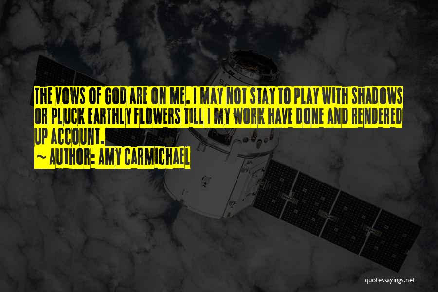 Amy Carmichael Quotes: The Vows Of God Are On Me. I May Not Stay To Play With Shadows Or Pluck Earthly Flowers Till