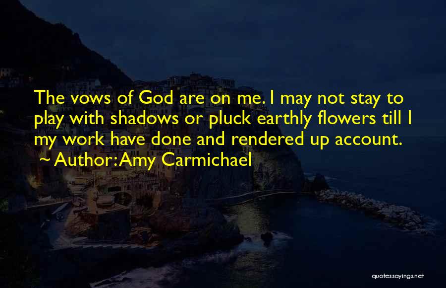 Amy Carmichael Quotes: The Vows Of God Are On Me. I May Not Stay To Play With Shadows Or Pluck Earthly Flowers Till