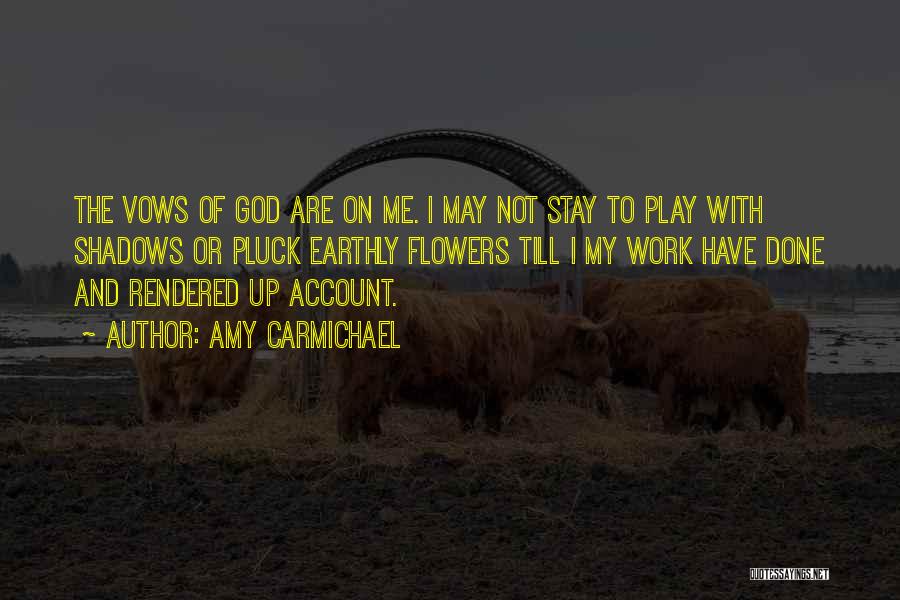 Amy Carmichael Quotes: The Vows Of God Are On Me. I May Not Stay To Play With Shadows Or Pluck Earthly Flowers Till