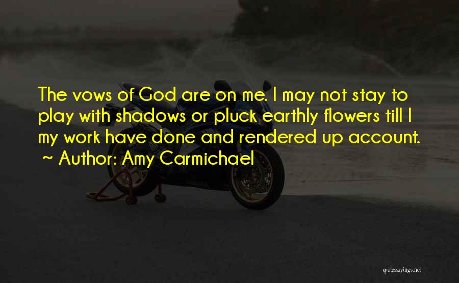 Amy Carmichael Quotes: The Vows Of God Are On Me. I May Not Stay To Play With Shadows Or Pluck Earthly Flowers Till
