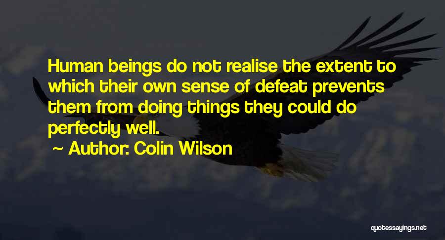 Colin Wilson Quotes: Human Beings Do Not Realise The Extent To Which Their Own Sense Of Defeat Prevents Them From Doing Things They