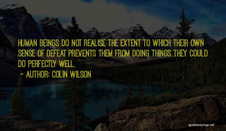 Colin Wilson Quotes: Human Beings Do Not Realise The Extent To Which Their Own Sense Of Defeat Prevents Them From Doing Things They