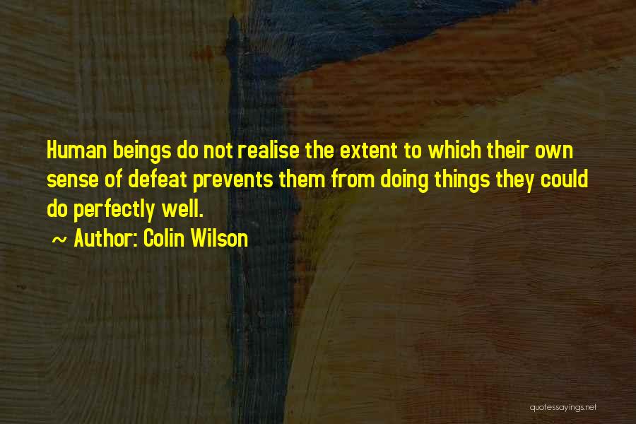 Colin Wilson Quotes: Human Beings Do Not Realise The Extent To Which Their Own Sense Of Defeat Prevents Them From Doing Things They