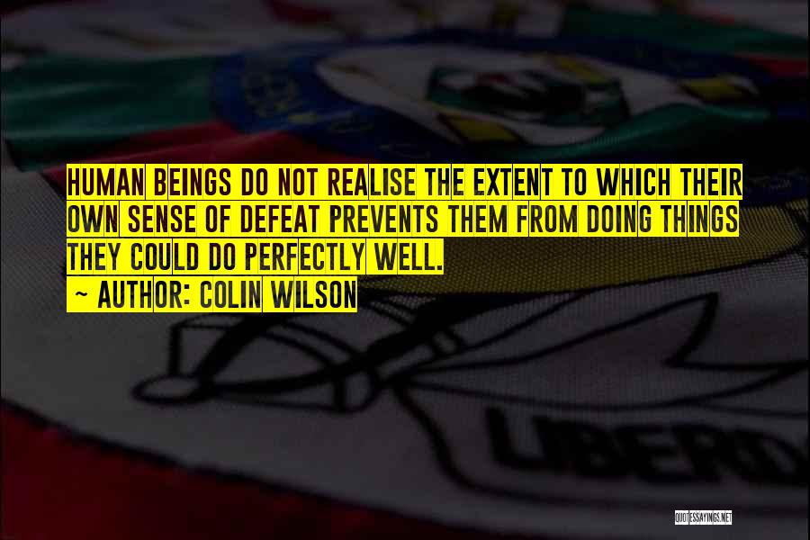 Colin Wilson Quotes: Human Beings Do Not Realise The Extent To Which Their Own Sense Of Defeat Prevents Them From Doing Things They