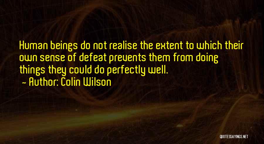 Colin Wilson Quotes: Human Beings Do Not Realise The Extent To Which Their Own Sense Of Defeat Prevents Them From Doing Things They