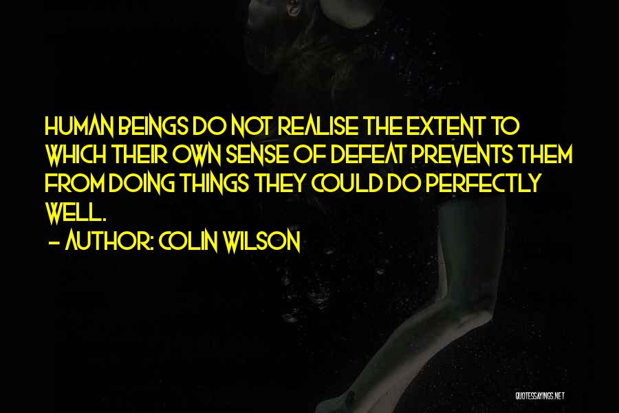 Colin Wilson Quotes: Human Beings Do Not Realise The Extent To Which Their Own Sense Of Defeat Prevents Them From Doing Things They