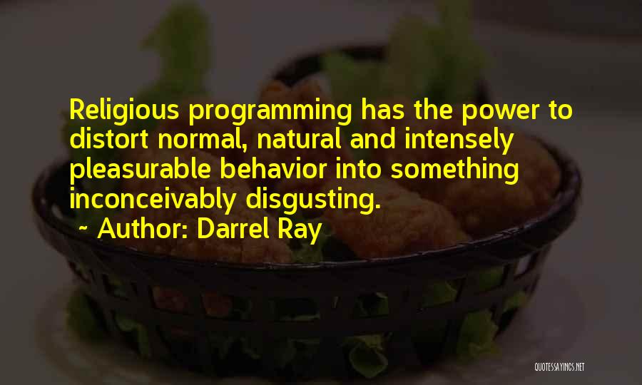Darrel Ray Quotes: Religious Programming Has The Power To Distort Normal, Natural And Intensely Pleasurable Behavior Into Something Inconceivably Disgusting.