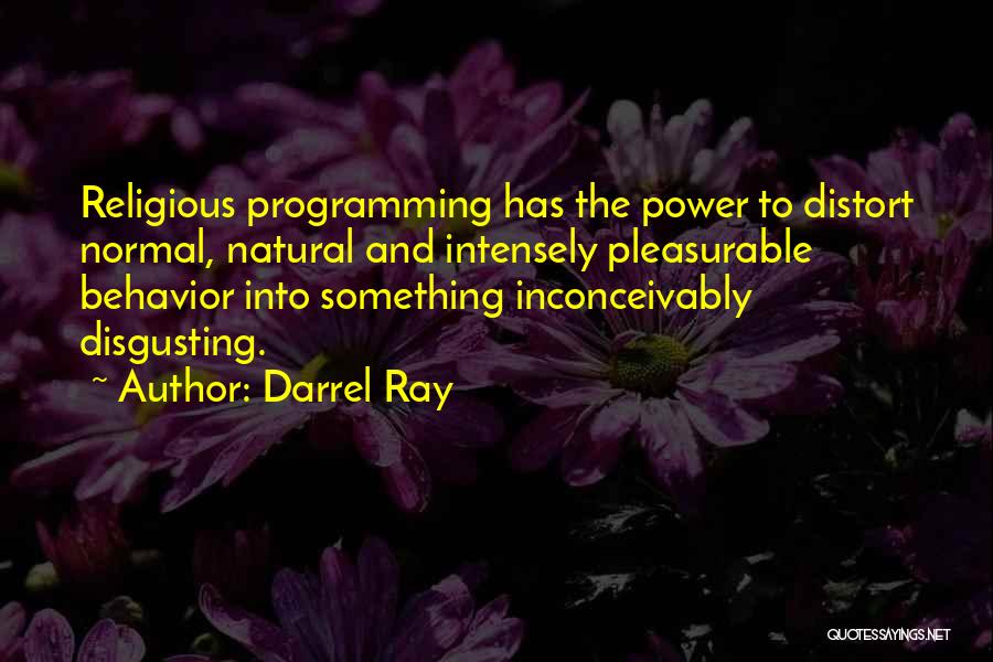Darrel Ray Quotes: Religious Programming Has The Power To Distort Normal, Natural And Intensely Pleasurable Behavior Into Something Inconceivably Disgusting.