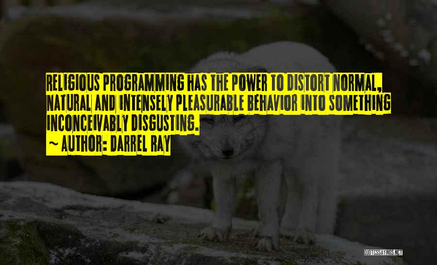 Darrel Ray Quotes: Religious Programming Has The Power To Distort Normal, Natural And Intensely Pleasurable Behavior Into Something Inconceivably Disgusting.