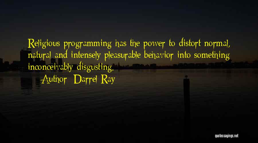 Darrel Ray Quotes: Religious Programming Has The Power To Distort Normal, Natural And Intensely Pleasurable Behavior Into Something Inconceivably Disgusting.