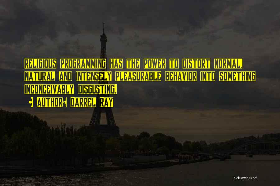 Darrel Ray Quotes: Religious Programming Has The Power To Distort Normal, Natural And Intensely Pleasurable Behavior Into Something Inconceivably Disgusting.