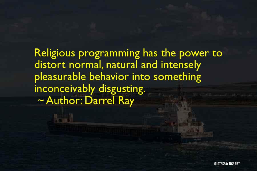 Darrel Ray Quotes: Religious Programming Has The Power To Distort Normal, Natural And Intensely Pleasurable Behavior Into Something Inconceivably Disgusting.