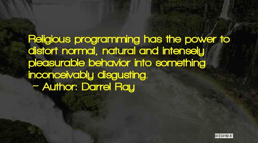 Darrel Ray Quotes: Religious Programming Has The Power To Distort Normal, Natural And Intensely Pleasurable Behavior Into Something Inconceivably Disgusting.